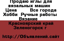 Продаю иглы для вязальных машин › Цена ­ 15 - Все города Хобби. Ручные работы » Вязание   . Красноярский край,Зеленогорск г.